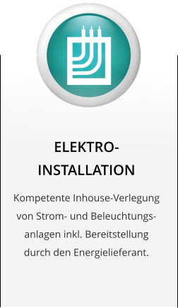 ELEKTRO-INSTALLATION Kompetente Inhouse-Verlegung von Strom- und Beleuchtungs-anlagen inkl. Bereitstellung durch den Energielieferant.